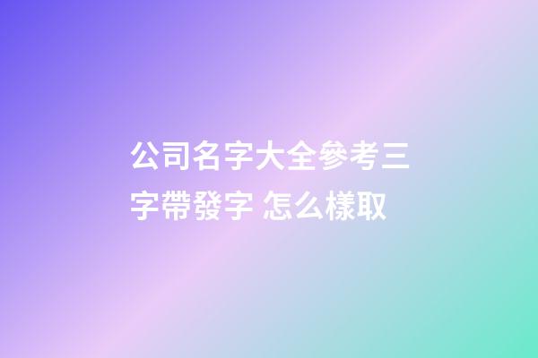 公司名字大全參考三字帶發字 怎么樣取-第1張-公司起名-玄機派